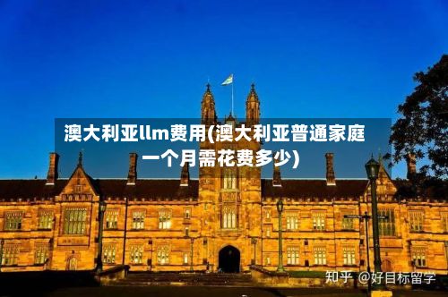 澳大利亚llm费用(澳大利亚普通家庭一个月需花费多少)