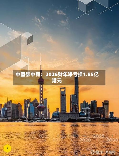 中国碳中和：2026财年净亏损1.85亿港元-第3张图片