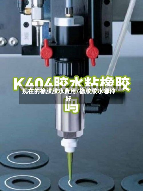 现在的橡胶胶水费用/橡胶胶水哪种好-第2张图片