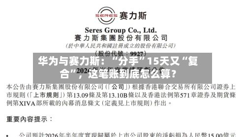 华为与赛力斯：“分手	”15天又“复合”，这笔账到底怎么算？-第3张图片