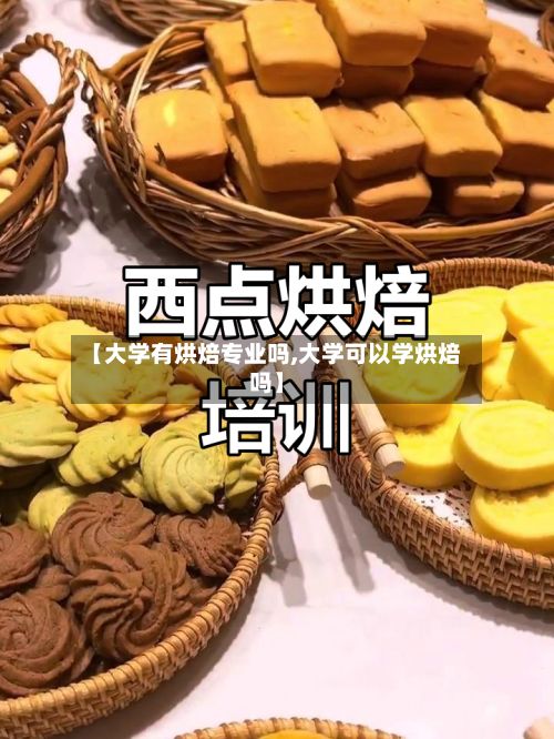 【大学有烘焙专业吗,大学可以学烘焙吗】