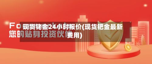 现货铑金24小时报价(现货钯金最新费用)-第2张图片