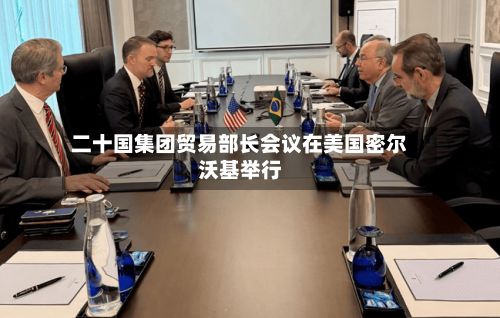 二十国集团贸易部长会议在美国密尔沃基举行