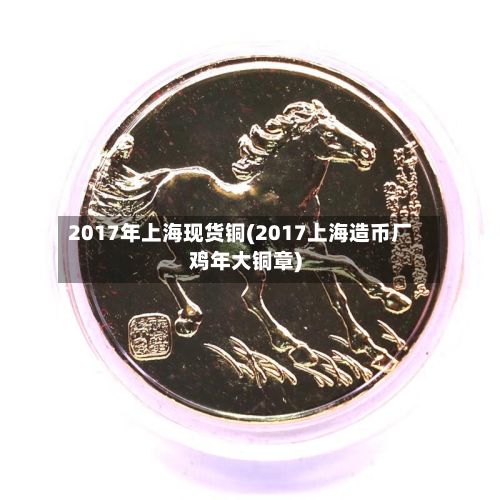 2017年上海现货铜(2017上海造币厂鸡年大铜章)-第3张图片