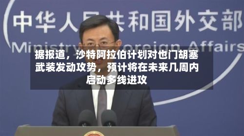 据报道	，沙特阿拉伯计划对也门胡塞武装发动攻势，预计将在未来几周内启动多线进攻-第2张图片