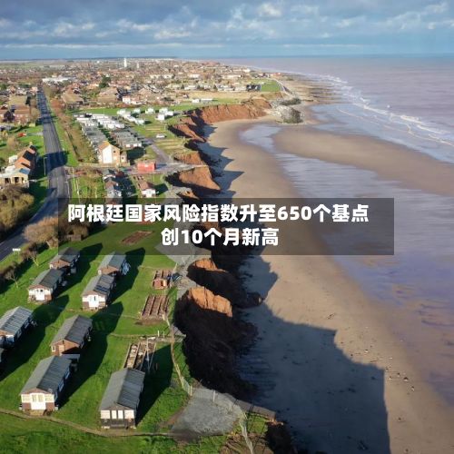 阿根廷国家风险指数升至650个基点 创10个月新高-第2张图片