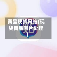 商品现货网站(现货商品图片处理)