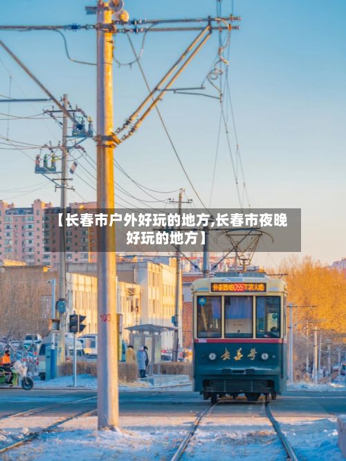【长春市户外好玩的地方,长春市夜晚好玩的地方】-第2张图片