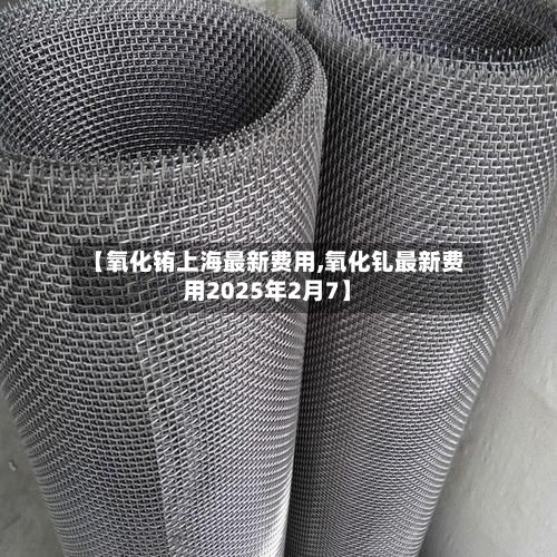 【氧化铕上海最新费用,氧化钆最新费用2025年2月7】-第2张图片