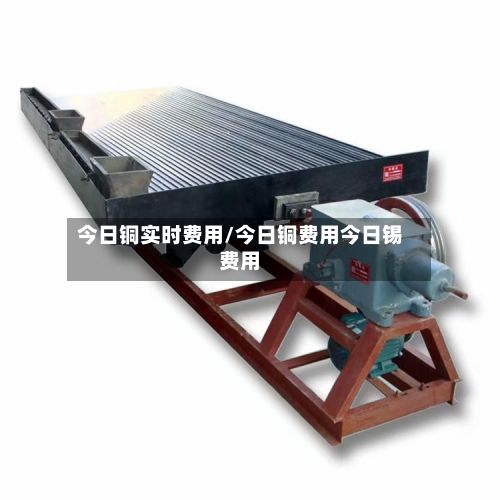 今日铜实时费用/今日铜费用今日锡费用-第3张图片
