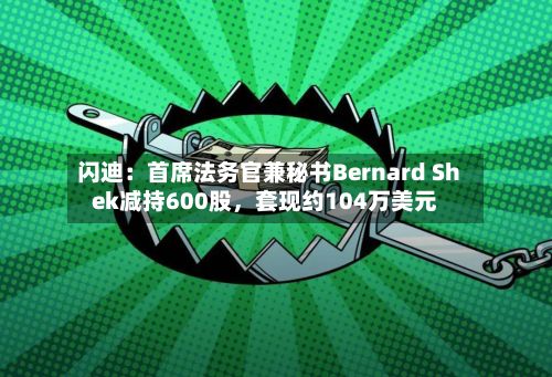 闪迪：首席法务官兼秘书Bernard Shek减持600股，套现约104万美元-第3张图片