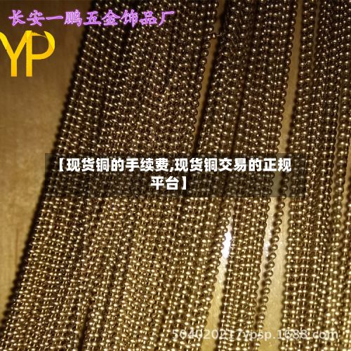【现货铜的手续费,现货铜交易的正规平台】