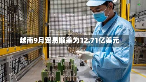 越南9月贸易顺差为12.71亿美元-第2张图片