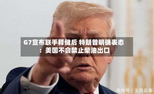 G7宣布联手释储后 特朗普明确表态:美国不会禁止柴油出口-第2张图片