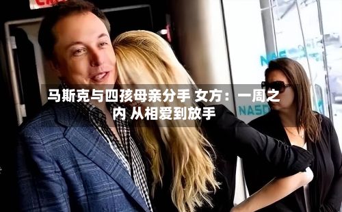 马斯克与四孩母亲分手 女方:一周之内 从相爱到放手-第2张图片