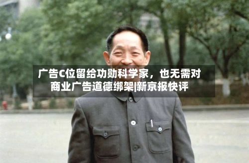 广告C位留给功勋科学家，也无需对商业广告道德绑架|新京报快评