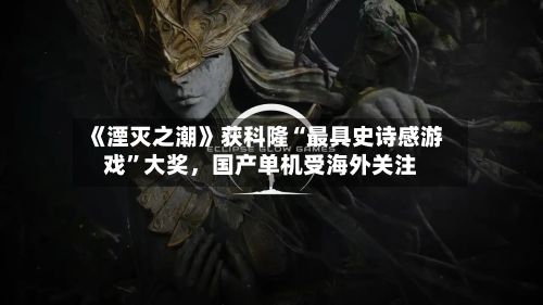 《湮灭之潮》获科隆“最具史诗感游戏”大奖	，国产单机受海外关注-第3张图片