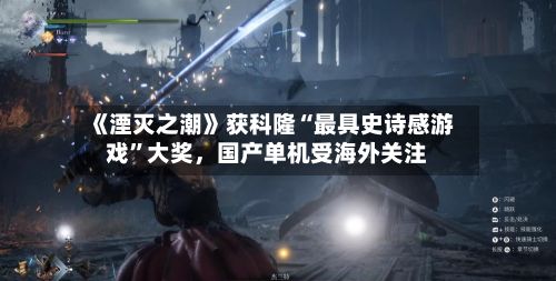 《湮灭之潮》获科隆“最具史诗感游戏”大奖，国产单机受海外关注-第2张图片