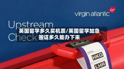 英国留学多久买机票/英国留学加急签证多久能办下来-第2张图片