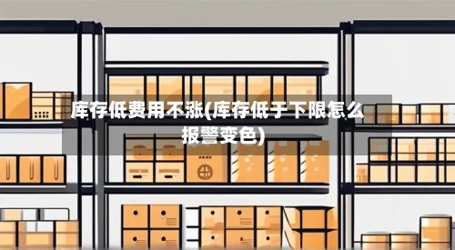 库存低费用不涨(库存低于下限怎么报警变色)-第2张图片
