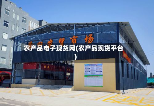农产品电子现货网(农产品现货平台)-第3张图片