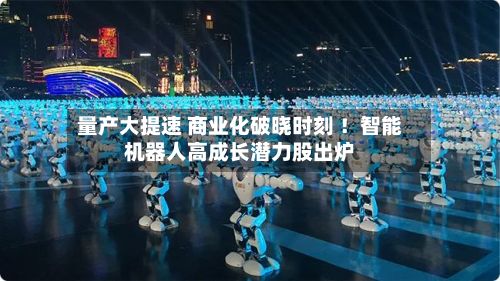 量产大提速 商业化破晓时刻 !智能机器人高成长潜力股出炉-第2张图片