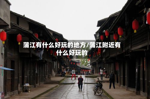蒲江有什么好玩的地方/蒲江附近有什么好玩的