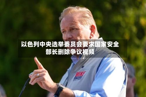 以色列中央选举委员会要求国家安全部长删除争议视频-第3张图片
