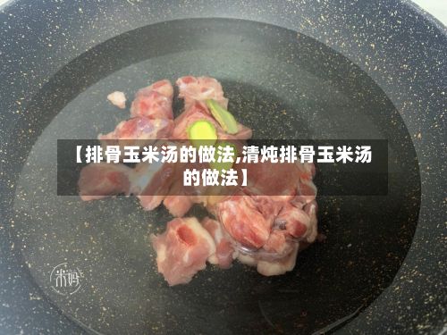 【排骨玉米汤的做法,清炖排骨玉米汤的做法】