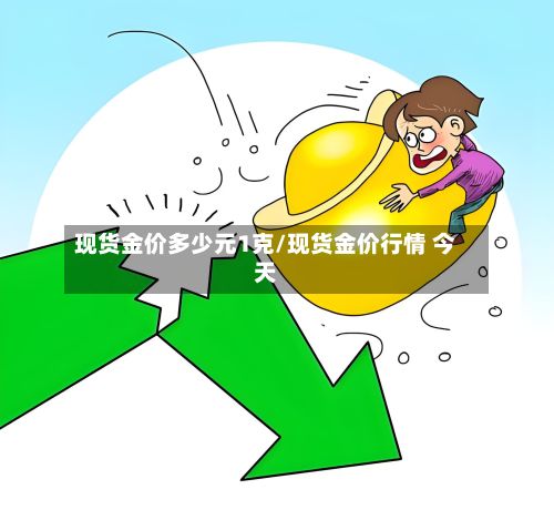 现货金价多少元1克/现货金价行情 今天-第2张图片
