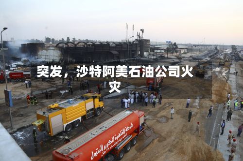 突发，沙特阿美石油公司火灾-第3张图片