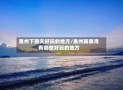 惠州下雨天好玩的地方/惠州巽寮湾有哪些好玩的地方-第2张图片