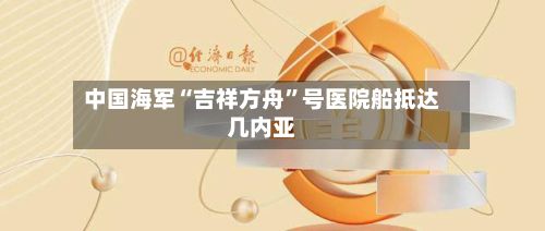 中国海军“吉祥方舟	”号医院船抵达几内亚-第3张图片