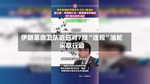 伊朗革命卫队近日对7艘“违规	”油轮采取行动-第2张图片