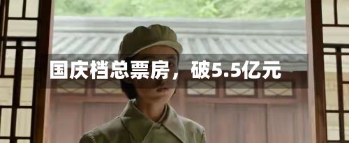国庆档总票房，破5.5亿元