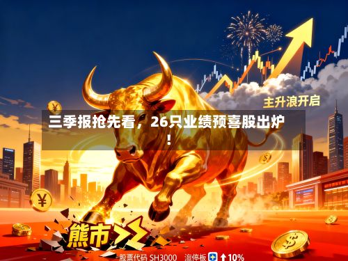 三季报抢先看，26只业绩预喜股出炉！-第2张图片