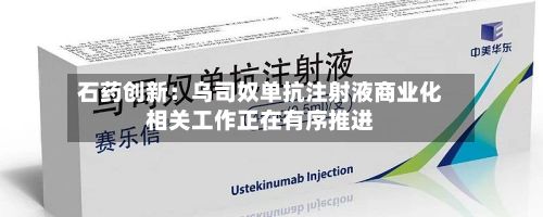 石药创新：乌司奴单抗注射液商业化相关工作正在有序推进-第1张图片
