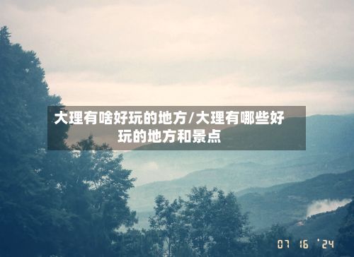 大理有啥好玩的地方/大理有哪些好玩的地方和景点