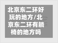 北京东二环好玩的地方/北京东二环有躺椅的地方吗