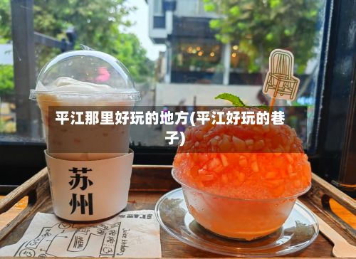 平江那里好玩的地方(平江好玩的巷子)