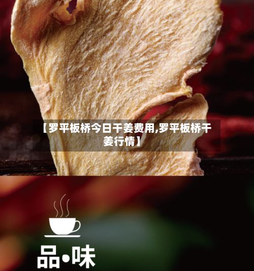【罗平板桥今日干姜费用,罗平板桥干姜行情】