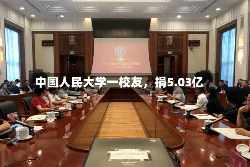 中国人民大学一校友，捐5.03亿-第2张图片