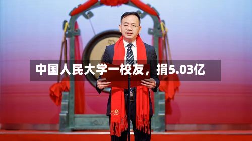 中国人民大学一校友，捐5.03亿-第3张图片