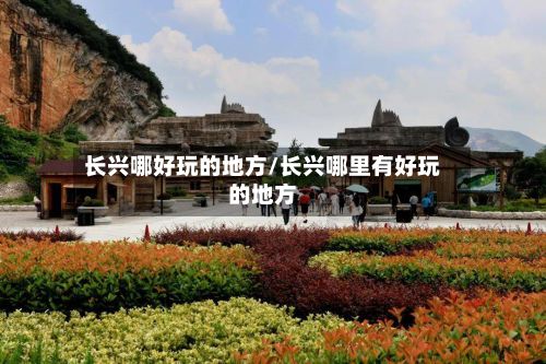长兴哪好玩的地方/长兴哪里有好玩的地方