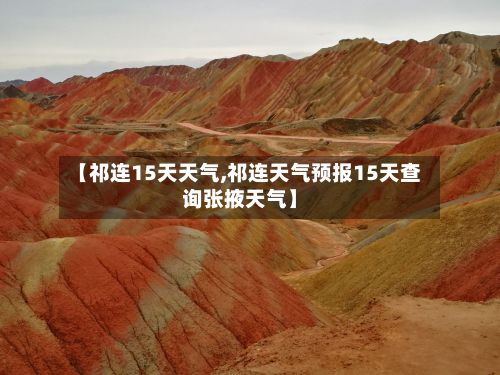 【祁连15天天气,祁连天气预报15天查询张掖天气】-第2张图片