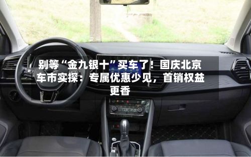 别等“金九银十”买车了！国庆北京车市实探：专属优惠少见，首销权益更香-第2张图片