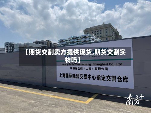 【期货交割卖方提供现货,期货交割实物吗】-第3张图片