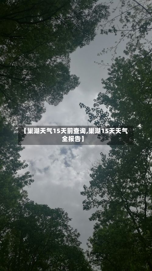 【巢湖天气15天前查询,巢湖15天天气全报告】