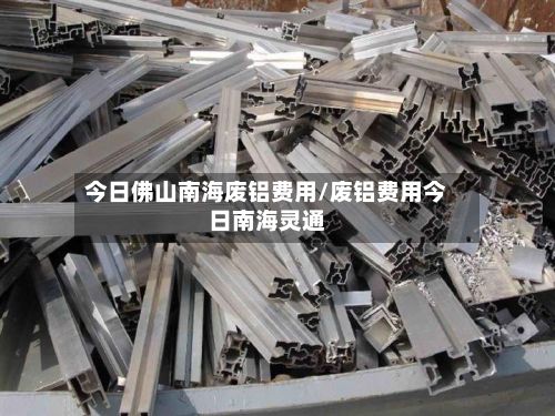 今日佛山南海废铝费用/废铝费用今日南海灵通-第2张图片