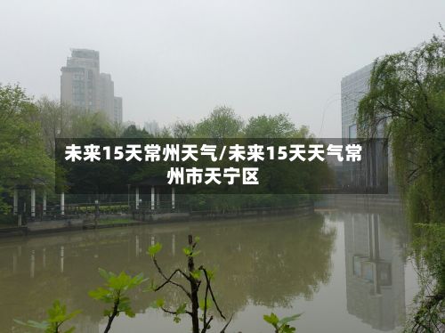 未来15天常州天气/未来15天天气常州市天宁区